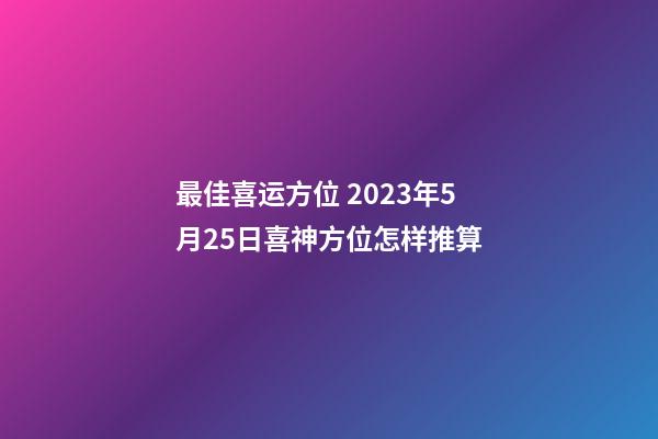 最佳喜运方位 2023年5月25日喜神方位怎样推算